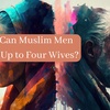 Why Can Muslim Men Marry Up to Four Wives?