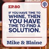 EP 80: “If You Have Time To Whine, Then You Have Time To Find A Solution.” Mike & Blaine