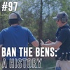 #97: Ban The Bens (A History)