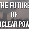 The Future of Nuclear Power