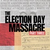 Special Series: The Election Day Massacre. Part 3.