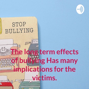 The long term effects of bullying Has many implications for the victims.