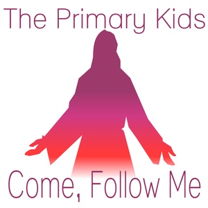 The Primary Kids Come, Follow Me Podcast