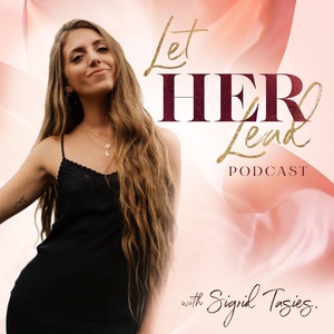Let HER Lead Podcast with Sigrid Tasies®️ - Embodiment, Feminine Leadership, Personal Development, Entrepreneurship, Pleasure, Spirituality, Personal Freedom, Inspiration and Motivation to Li
