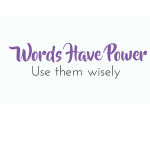 Words Have Power, Use Them Wisely