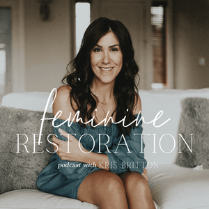 Feminine Restoration Podcast with Kris Britton