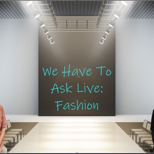 We Have To Ask: Live • Ep 181- Fashion