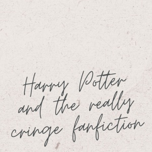 Harry Potter and the Cringy Fanfiction