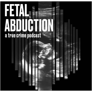 Introducing: Fetal Abduction: A True Crime Podcast, hosted by Erica Kelley