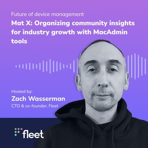 EP 7: Mat X, Organizing community insights for industry growth with MacAdmin tools