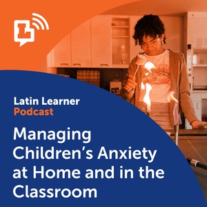 Managing Children's Anxiety at Home and in the Classroom