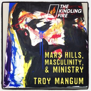 155. Mars Hills, Masculinity, & Ministry- Kindling Fire with Troy Mangum