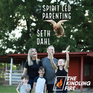 156. Spirit Led Parenting- Seth Dahl- Kindling Fire with Troy Mangum