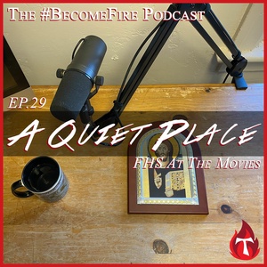 A Quiet Place - Become Fire Podcast Ep #29