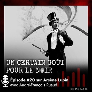 Un certain goût pour le Noir #20, faisons la bio d'Arsène Lupin avec André Francois Ruaud