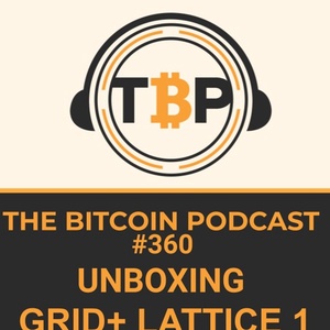 The Bitcoin Podcast #360- Unboxing Grid+ Lattice 1