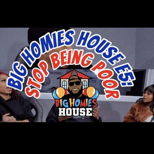 5: Big Homies House E5: Stop Being Poor