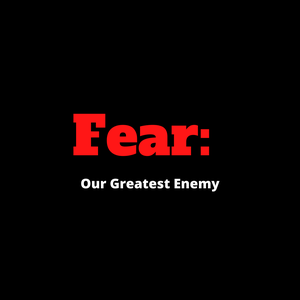 Fear: Our Greatest Enemy