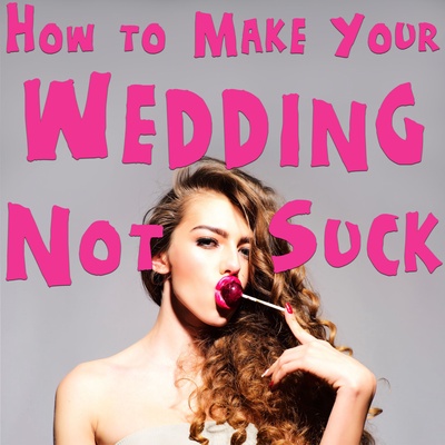 How to Make Your Wedding Not Suck