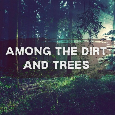 Among the Dirt and Trees
