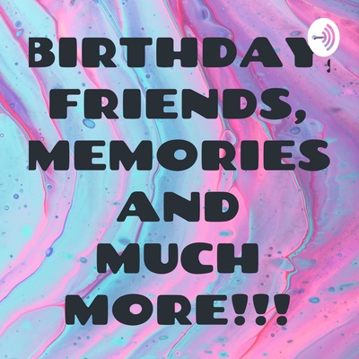 BIRTHDAY, FRIENDS, MEMORIES AND MUCH MORE!!!