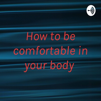 How to be comfortable in your body 