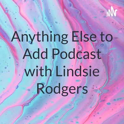 Anything Else to Add Podcast with Lindsie Rodgers