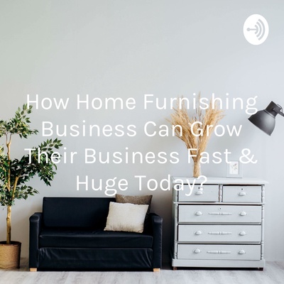 How Home Furnishing Business Can Grow Their Business Fast & Huge Today?