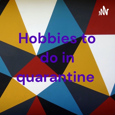 Hobbies to do in quarantine 