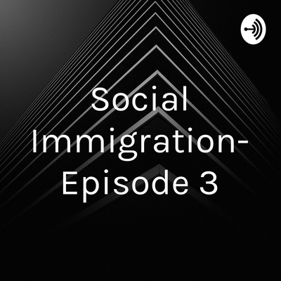 Social Immigration- Episode 3
