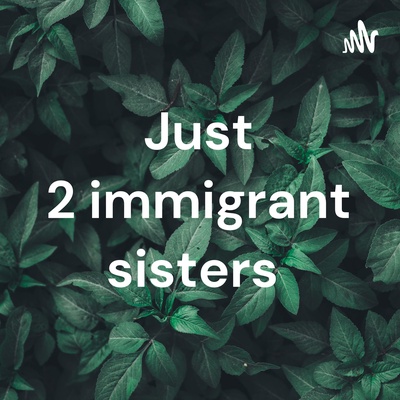 Just 2 immigrant sisters