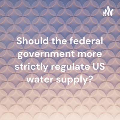 Should the federal government more strictly regulate US water supply?
