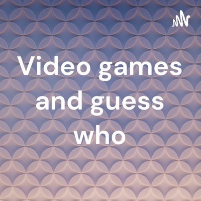 Video games and guess who