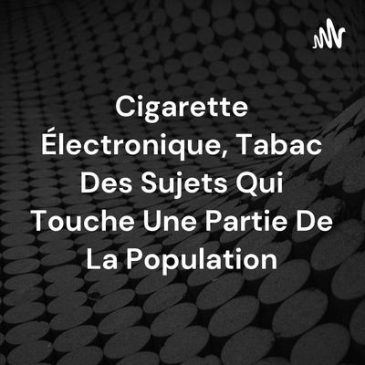 Cigarette Électronique, Tabac Des Sujets Qui Touche Une Partie De La Population