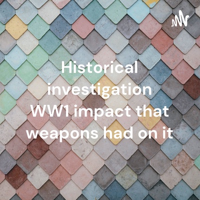 Historical investigation WW1 impact that weapons had on it