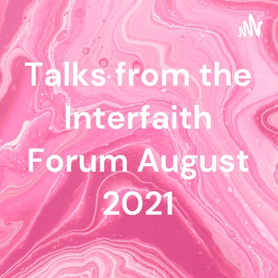 Talks from the Interfaith Forum August 2021