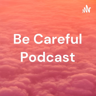 Be Careful Podcast