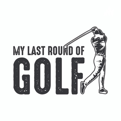 My Last Round of Golf