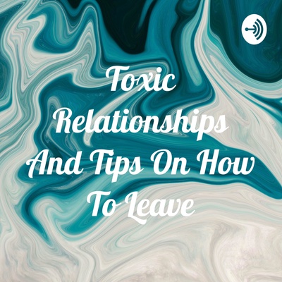 Toxic Relationships And Tips On How To Leave