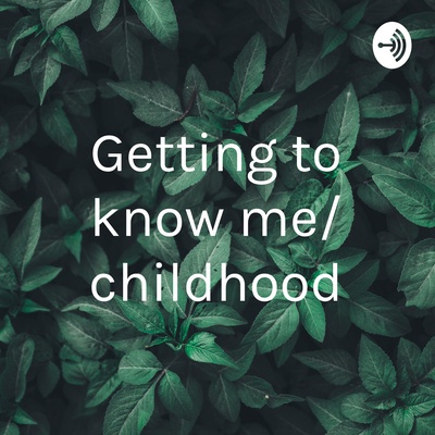 Getting to know me/ childhood