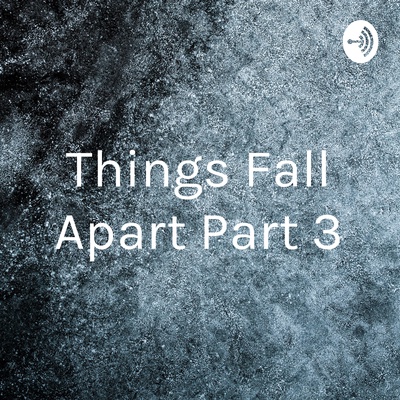 Things Fall Apart Part 3