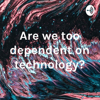 Are we too dependent on technology?