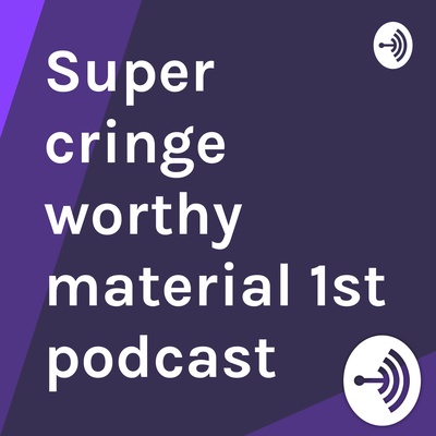 Super cringe worthy material 1st podcast 