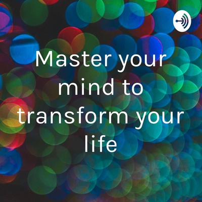 Master your mind to transform your life