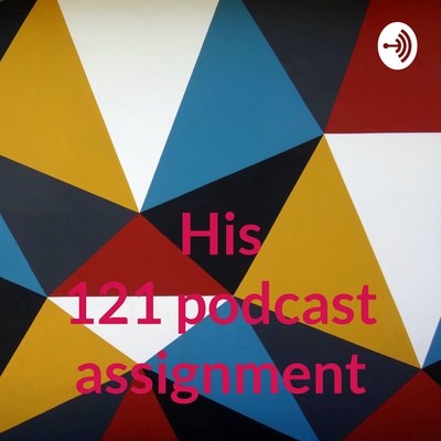 His 121 podcast assignment
