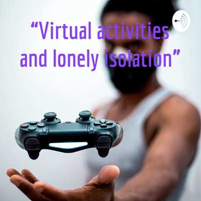 “Virtual activities and lonely isolation”