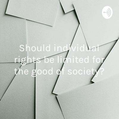 Should individual rights be limited for the good of society?