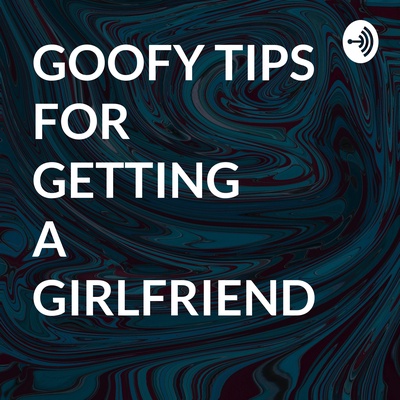 GOOFY TIPS FOR GETTING A GIRLFRIEND 