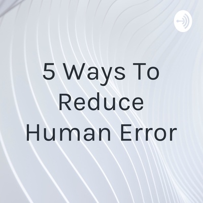 5 Ways To Reduce Human Error