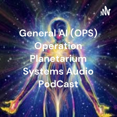 General AI (OPS) Operation Planetarium Systems Audio PodCast